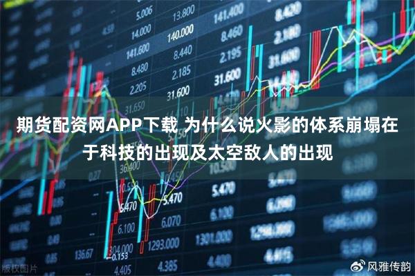 期货配资网APP下载 为什么说火影的体系崩塌在于科技的出现及太空敌人的出现