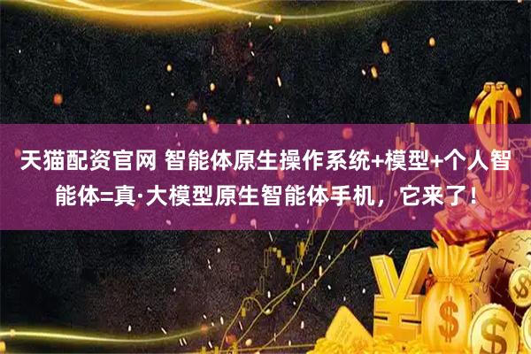 天猫配资官网 智能体原生操作系统+模型+个人智能体=真·大模型原生智能体手机，它来了！